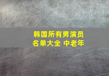 韩国所有男演员名单大全 中老年